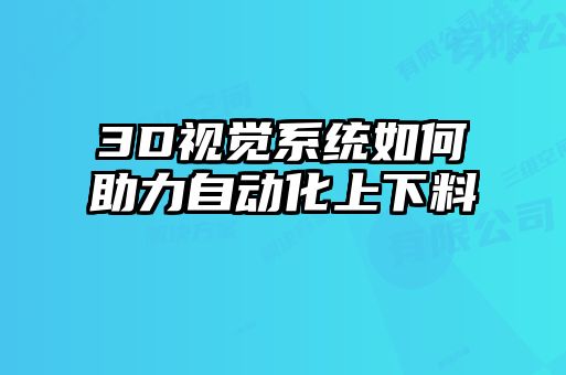 3D視覺(jué)系統(tǒng)如何助力自動(dòng)化上下料
