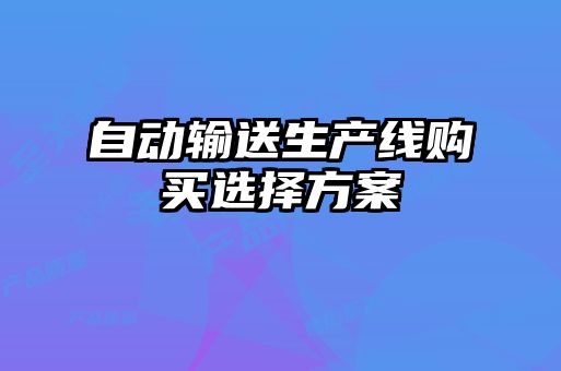 自動(dòng)輸送生產(chǎn)線(xiàn)購(gòu)買(mǎi)選擇方案