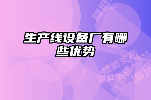 生產(chǎn)線設備廠有哪些優(yōu)勢