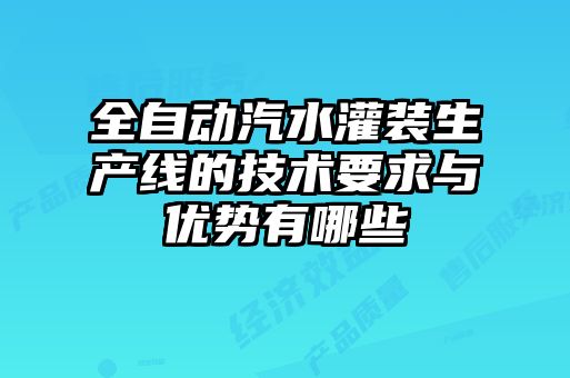 全自動(dòng)汽水灌裝生產(chǎn)線的技術(shù)要求與優(yōu)勢(shì)有哪些
