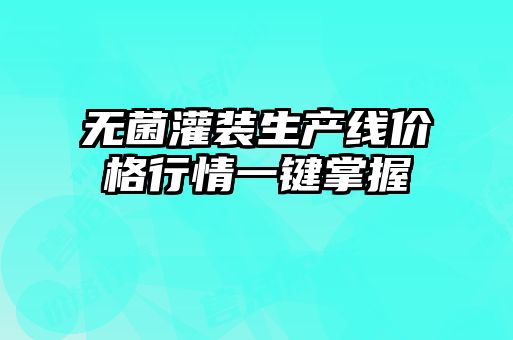 無菌灌裝生產線價格行情一鍵掌握