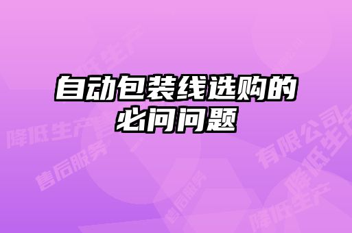 自動(dòng)包裝線選購(gòu)的必問問題