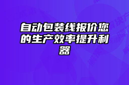 自動包裝線報(bào)價(jià)您的生產(chǎn)效率提升利器