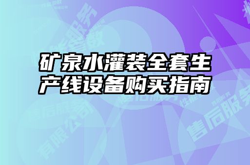 礦泉水灌裝全套生產(chǎn)線設(shè)備購(gòu)買(mǎi)指南