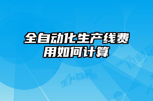 全自動化生產(chǎn)線費用如何計算