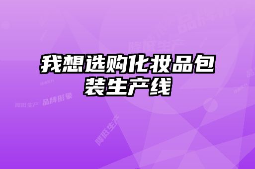 我想選購(gòu)化妝品包裝生產(chǎn)線(xiàn)