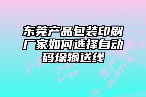 東莞產(chǎn)品包裝印刷廠家如何選擇自動(dòng)碼垛輸送線