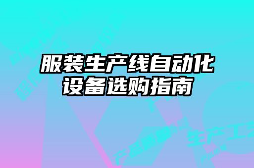 服裝生產(chǎn)線自動化設備選購指南