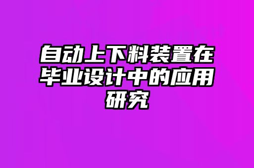自動上下料裝置在畢業(yè)設(shè)計中的應(yīng)用研究