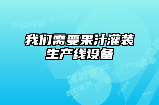 我們需要果汁灌裝生產(chǎn)線設備