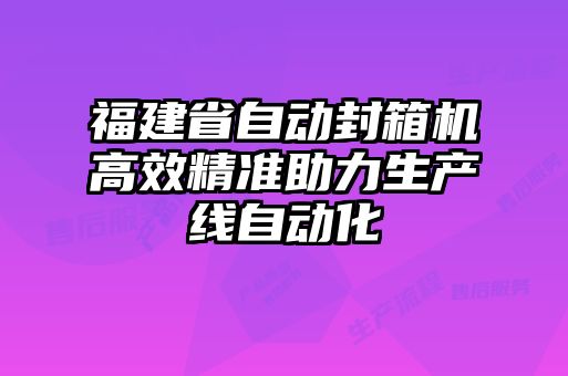 福建省自動(dòng)封箱機(jī)高效精準(zhǔn)助力生產(chǎn)線自動(dòng)化