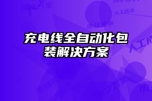 充電線(xiàn)全自動(dòng)化包裝解決方案