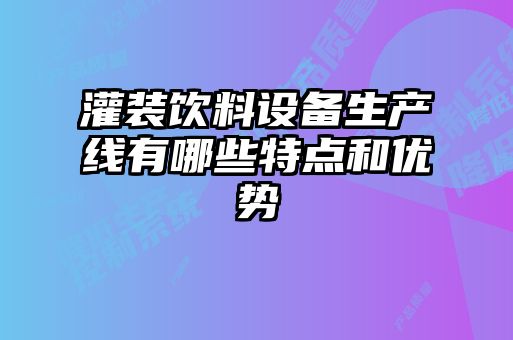 灌裝飲料設備生產(chǎn)線有哪些特點和優(yōu)勢