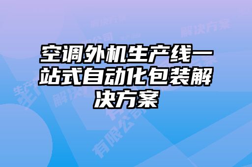 空調(diào)外機生產(chǎn)線一站式自動化包裝解決方案