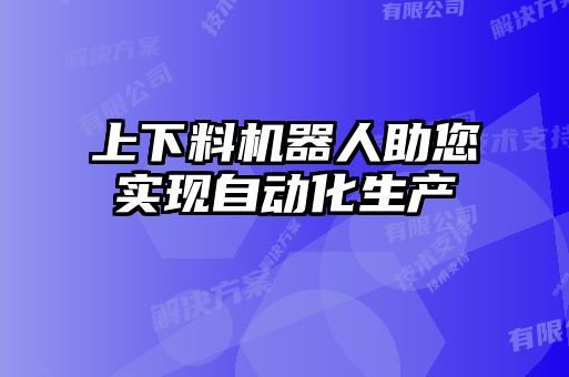 上下料機(jī)器人助您實現(xiàn)自動化生產(chǎn)