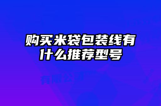 購買米袋包裝線有什么推薦型號(hào)