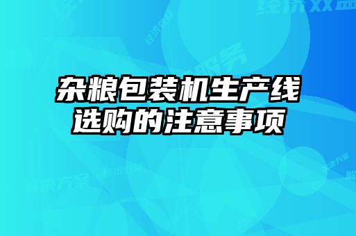 雜糧包裝機(jī)生產(chǎn)線選購的注意事項