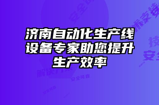 濟南自動化生產(chǎn)線設備專家助您提升生產(chǎn)效率