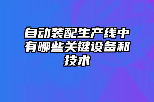 自動裝配生產(chǎn)線中有哪些關(guān)鍵設備和技術(shù)