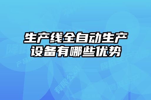 生產(chǎn)線全自動(dòng)生產(chǎn)設(shè)備有哪些優(yōu)勢