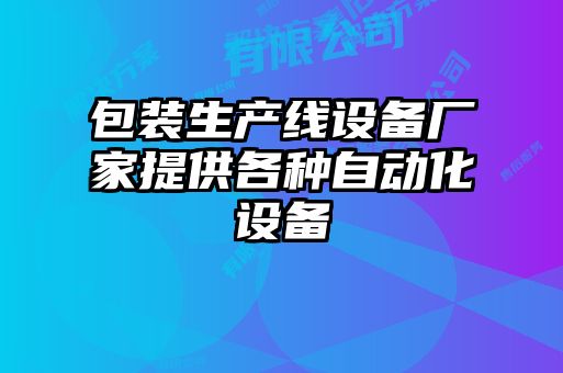 包裝生產(chǎn)線設備廠家提供各種自動化設備