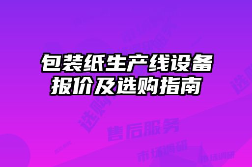 包裝紙生產(chǎn)線設(shè)備報(bào)價及選購指南