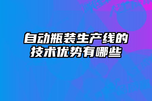 自動(dòng)瓶裝生產(chǎn)線的技術(shù)優(yōu)勢(shì)有哪些