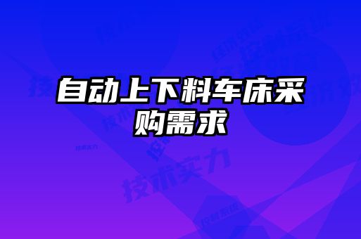 自動(dòng)上下料車床采購(gòu)需求