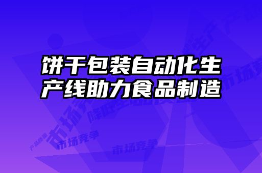 餅干包裝自動(dòng)化生產(chǎn)線助力食品制造