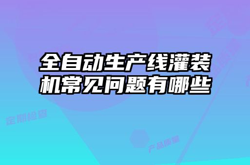 全自動(dòng)生產(chǎn)線灌裝機(jī)常見(jiàn)問(wèn)題有哪些