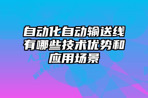 自動化自動輸送線有哪些技術(shù)優(yōu)勢和應(yīng)用場景