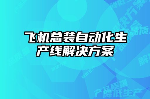 飛機(jī)總裝自動(dòng)化生產(chǎn)線(xiàn)解決方案