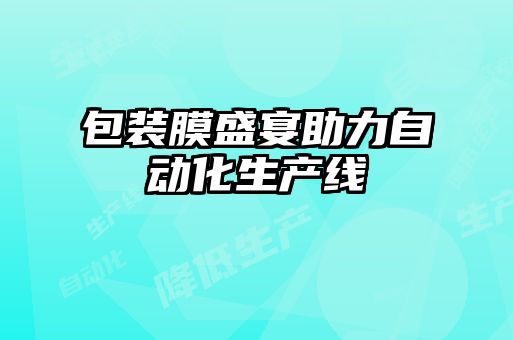 包裝膜盛宴助力自動(dòng)化生產(chǎn)線