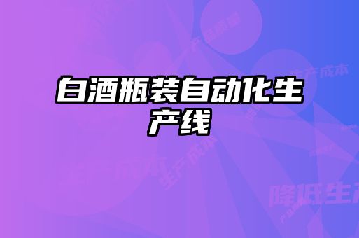 白酒瓶裝自動(dòng)化生產(chǎn)線