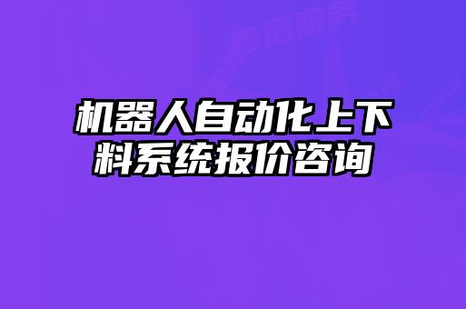 機器人自動化上下料系統報價咨詢