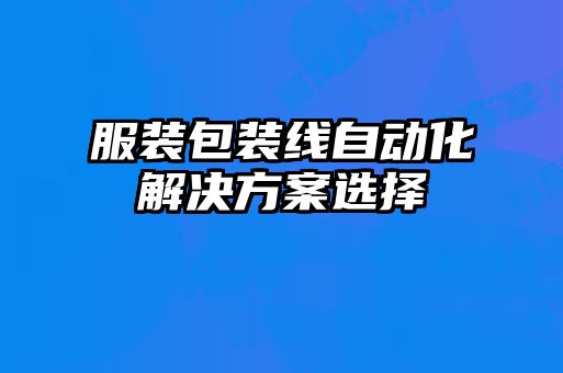服裝包裝線自動(dòng)化解決方案選擇