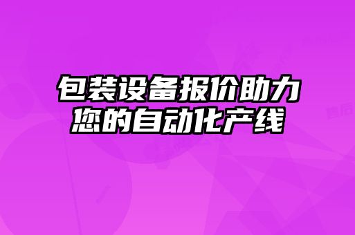 包裝設備報價助力您的自動化產(chǎn)線