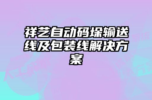 祥藝自動碼垛輸送線及包裝線解決方案