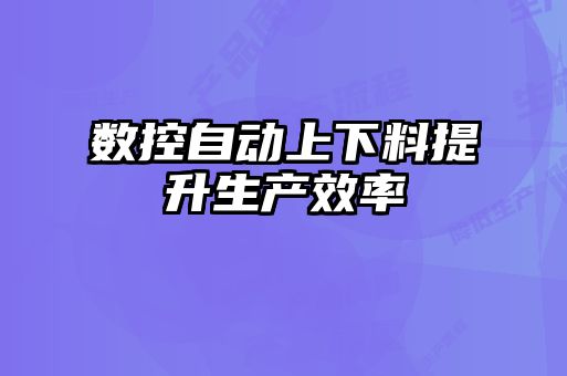 數(shù)控自動上下料提升生產(chǎn)效率