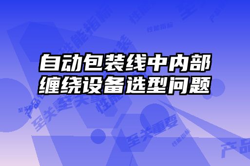 自動包裝線中內(nèi)部纏繞設備選型問題