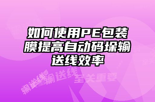 如何使用PE包裝膜提高自動(dòng)碼垛輸送線效率