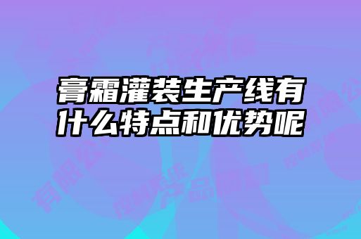 膏霜灌裝生產(chǎn)線有什么特點和優(yōu)勢呢