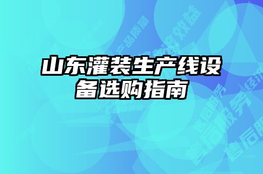 山東灌裝生產(chǎn)線設(shè)備選購(gòu)指南