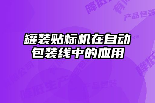 罐裝貼標機在自動包裝線中的應用