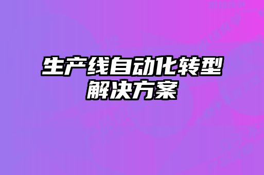 生產(chǎn)線自動化轉(zhuǎn)型解決方案