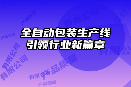 全自動包裝生產(chǎn)線引領(lǐng)行業(yè)新篇章
