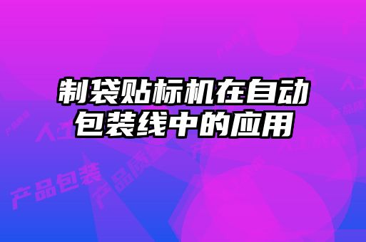 制袋貼標機在自動包裝線中的應用