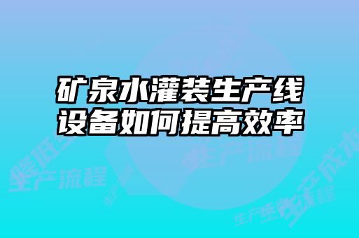 礦泉水灌裝生產(chǎn)線設備如何提高效率