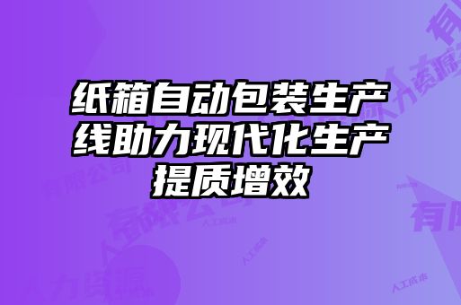 紙箱自動包裝生產(chǎn)線助力現(xiàn)代化生產(chǎn)提質(zhì)增效