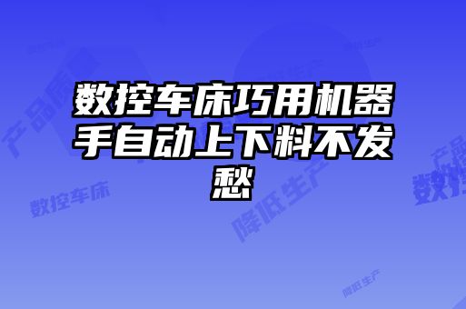 數(shù)控車床巧用機(jī)器手自動(dòng)上下料不發(fā)愁
